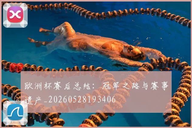 欧洲杯赛后总结：冠军之路与赛事遗产_20260528193406