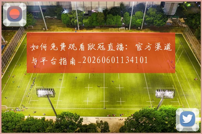 如何免费观看欧冠直播：官方渠道与平台指南_20260601134101