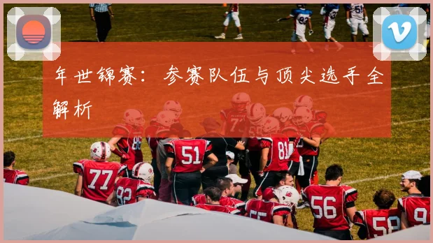 年世锦赛：参赛队伍与顶尖选手全解析