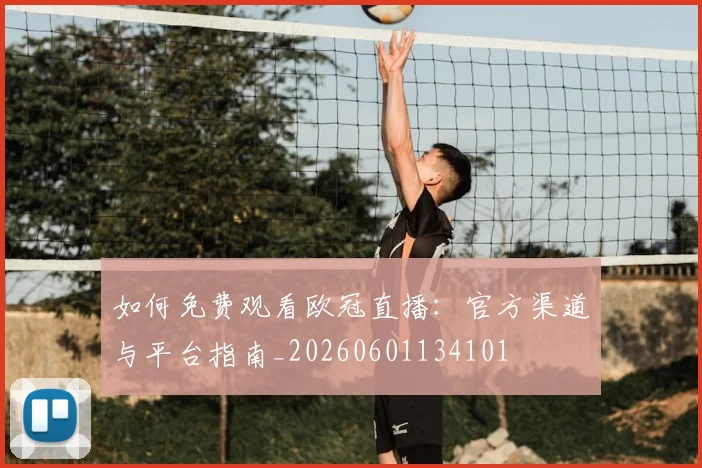 如何免费观看欧冠直播:官方渠道与平台指南_20260601134101