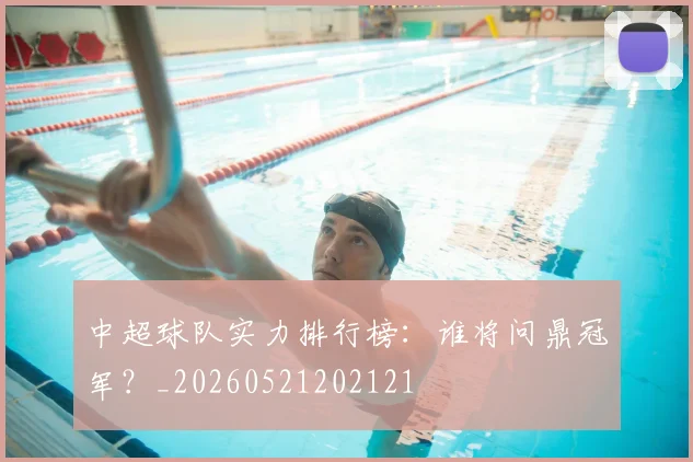 中超球队实力排行榜：谁将问鼎冠军？_20260521202121