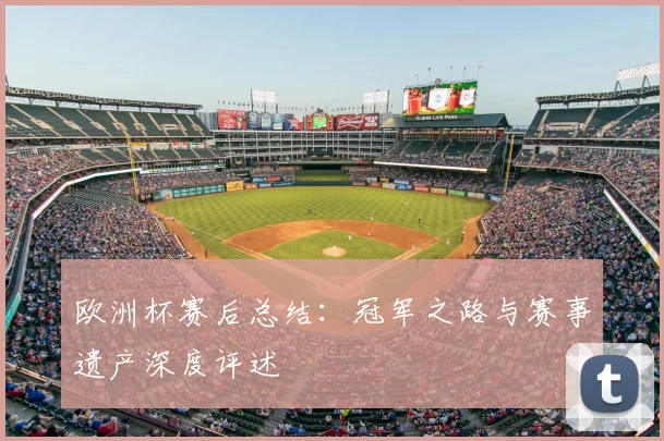 欧洲杯赛后总结：冠军之路与赛事遗产深度评述