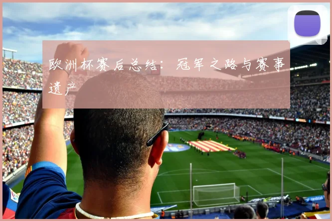 欧洲杯赛后总结：冠军之路与赛事遗产