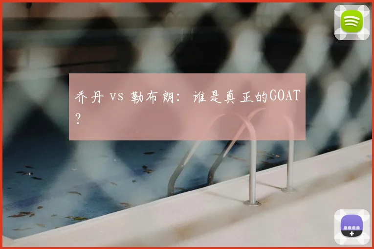 乔丹 vs 勒布朗：谁是真正的GOAT？