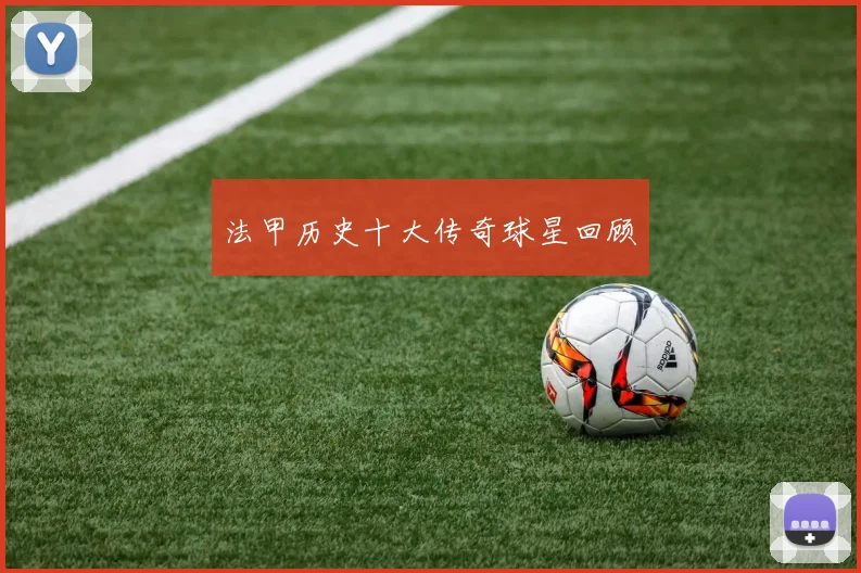 法甲历史十大传奇球星回顾