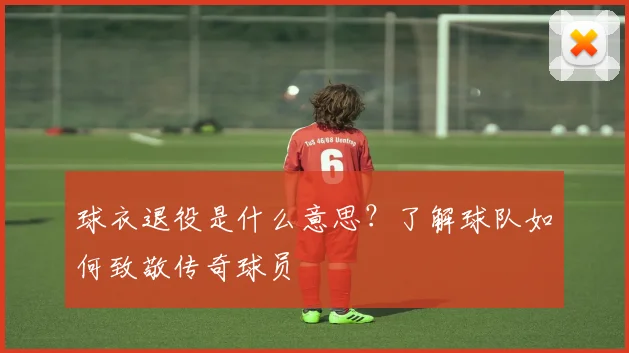 球衣退役是什么意思？了解球队如何致敬传奇球员