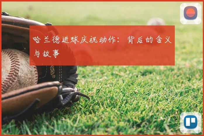 哈兰德进球庆祝动作：背后的含义与故事