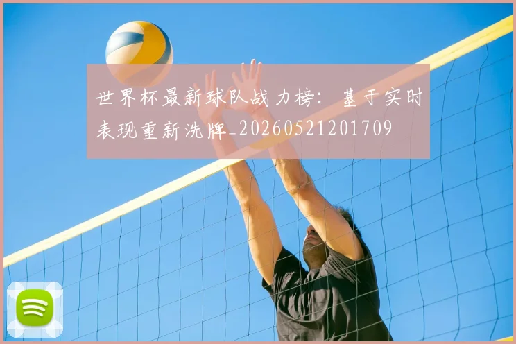 世界杯最新球队战力榜：基于实时表现重新洗牌_20260521201709