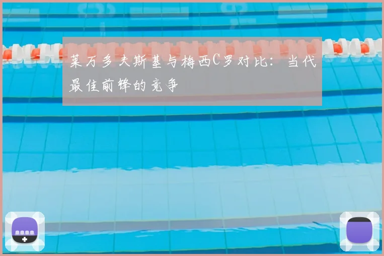 莱万多夫斯基与梅西C罗对比:当代最佳前锋的竞争