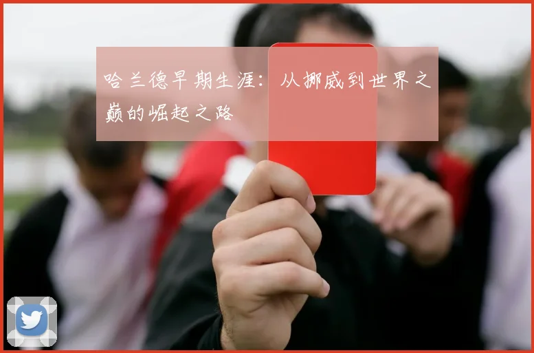 哈兰德早期生涯：从挪威到世界之巅的崛起之路