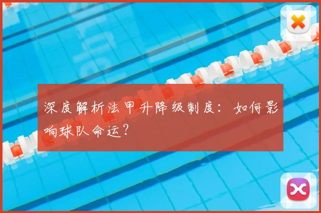 深度解析法甲升降级制度：如何影响球队命运？