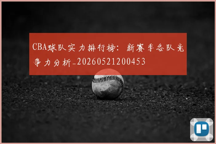 CBA球队实力排行榜：新赛季各队竞争力分析_20260521200453
