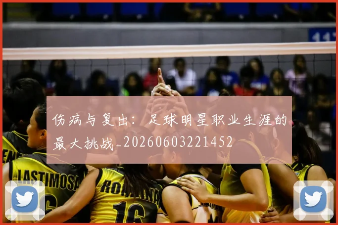 伤病与复出：足球明星职业生涯的最大挑战_20260603221452