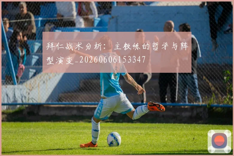 拜仁战术分析:主教练的哲学与阵型演变_20260606153347