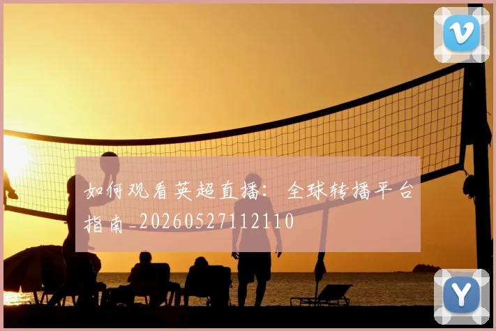 如何观看英超直播：全球转播平台指南_20260527112110