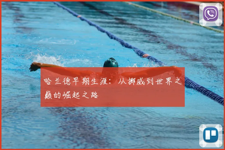 哈兰德早期生涯：从挪威到世界之巅的崛起之路