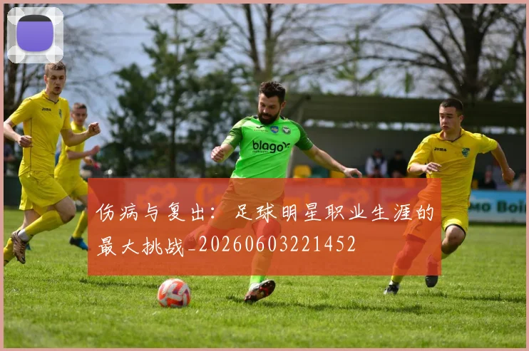 伤病与复出：足球明星职业生涯的最大挑战_20260603221452