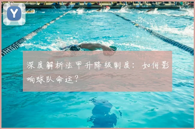 深度解析法甲升降级制度：如何影响球队命运？