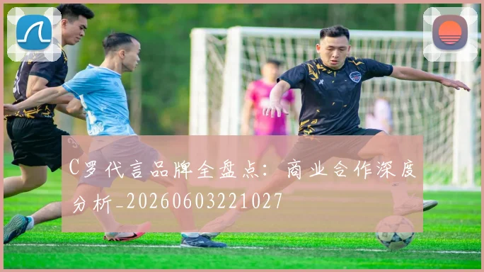C罗代言品牌全盘点：商业合作深度分析_20260603221027