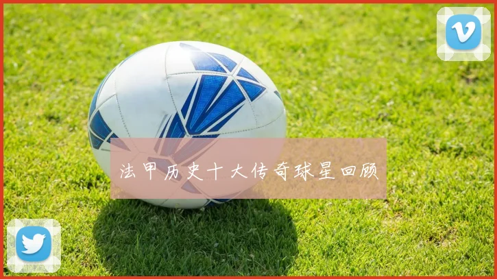 法甲历史十大传奇球星回顾