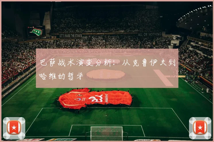 巴萨战术演变分析：从克鲁伊夫到哈维的哲学