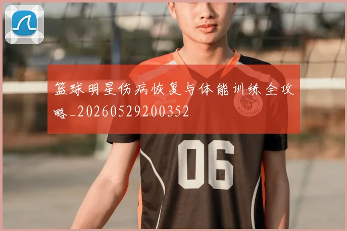 篮球明星伤病恢复与体能训练全攻略_20260529200352