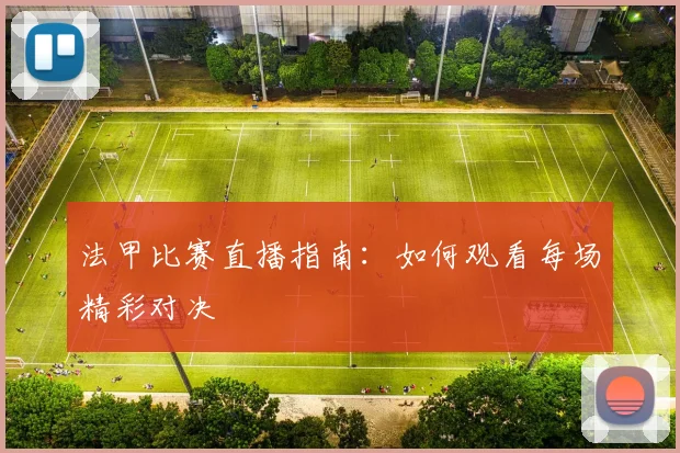 法甲比赛直播指南：如何观看每场精彩对决