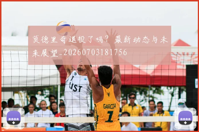 莫德里奇退役了吗？最新动态与未来展望_20260703181756