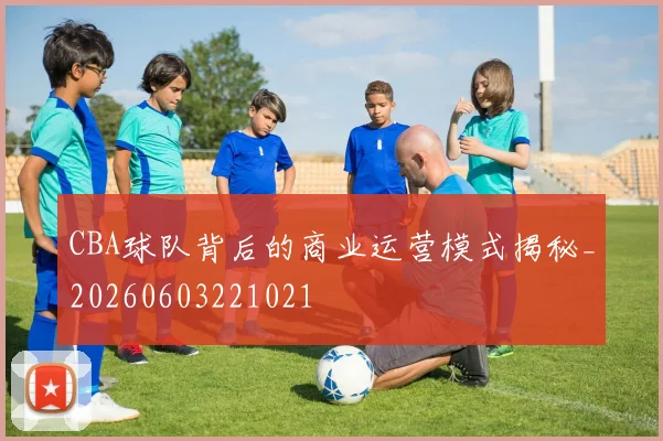 CBA球队背后的商业运营模式揭秘_20260603221021
